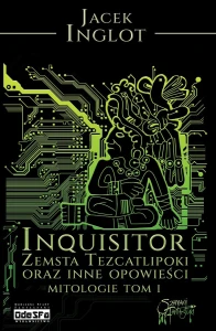 Inquisitor. Zemsta Tezcatlipoki i inne opowieści...; Jacek Inglot; Oprawa miękka, ze skrzydełkami; 504 strony, papier creme 2.0
