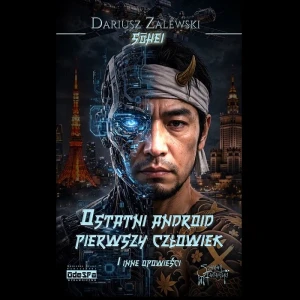 Ostatni android, pierwszy człowiek (PRZEDSPRZEDAŻ!); Dariusz "Sohei" Zalewski. Opr. miękka ze skrzydełkami 
